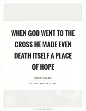 When God went to the cross he made even death itself a place of hope Picture Quote #1