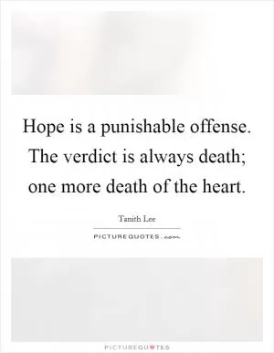 Hope is a punishable offense. The verdict is always death; one more death of the heart Picture Quote #1