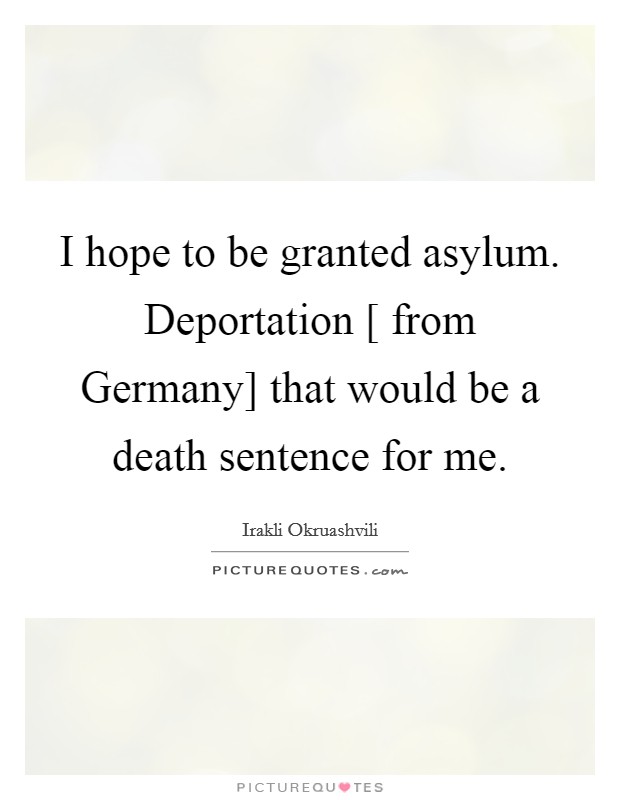 I hope to be granted asylum. Deportation [ from Germany] that would be a death sentence for me. Picture Quote #1