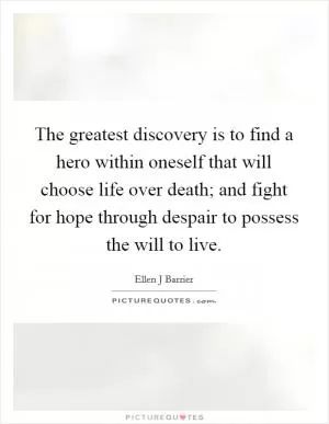 The greatest discovery is to find a hero within oneself that will choose life over death; and fight for hope through despair to possess the will to live Picture Quote #1