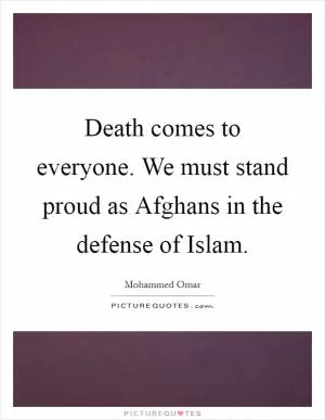 Death comes to everyone. We must stand proud as Afghans in the defense of Islam Picture Quote #1