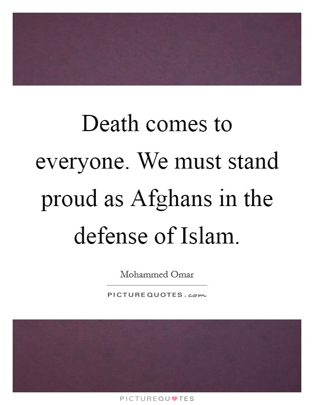 Death comes to everyone. We must stand proud as Afghans in the defense of Islam. Picture Quote #1