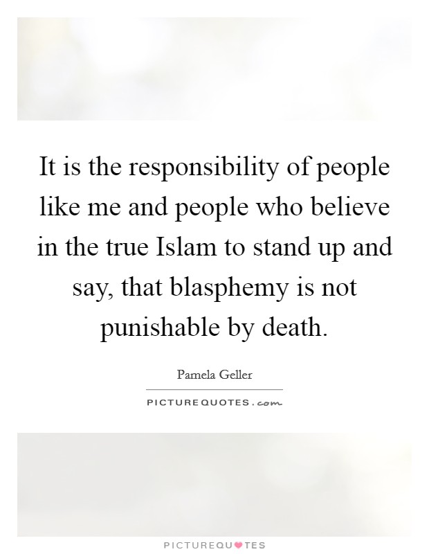 It is the responsibility of people like me and people who believe in the true Islam to stand up and say, that blasphemy is not punishable by death. Picture Quote #1