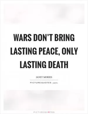 Wars don’t bring lasting peace, only lasting death Picture Quote #1