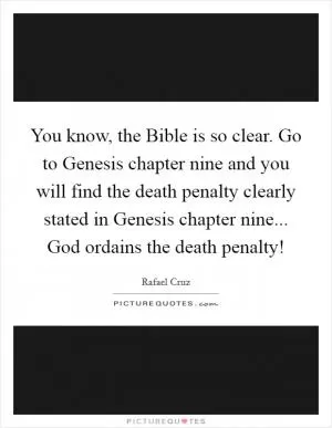 You know, the Bible is so clear. Go to Genesis chapter nine and you will find the death penalty clearly stated in Genesis chapter nine... God ordains the death penalty! Picture Quote #1