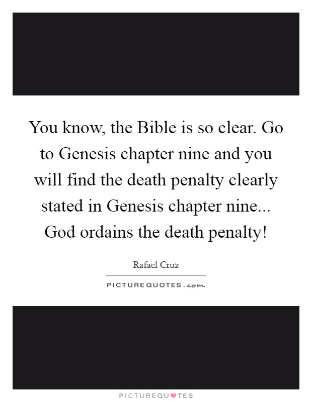 You know, the Bible is so clear. Go to Genesis chapter nine and you will find the death penalty clearly stated in Genesis chapter nine... God ordains the death penalty! Picture Quote #1