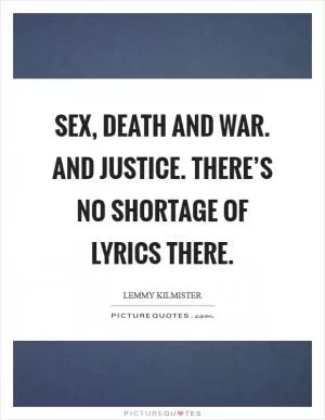 Sex, death and war. And justice. There’s no shortage of lyrics there Picture Quote #1