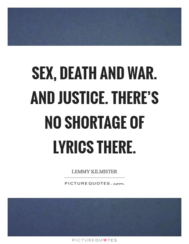 Sex, death and war. And justice. There's no shortage of lyrics there. Picture Quote #1