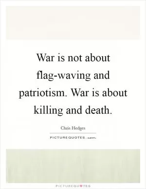 War is not about flag-waving and patriotism. War is about killing and death Picture Quote #1