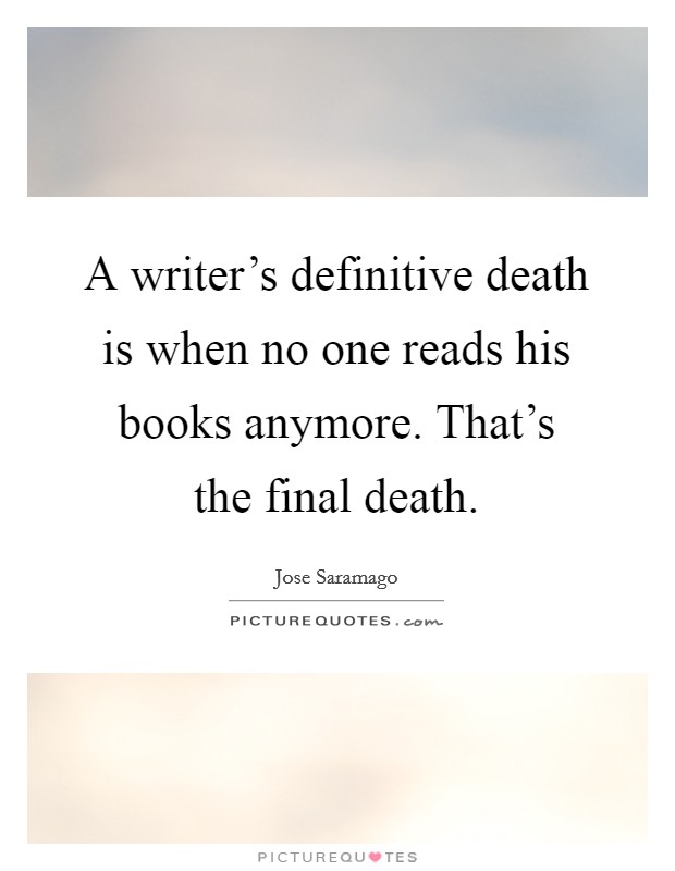 A writer's definitive death is when no one reads his books anymore. That's the final death. Picture Quote #1