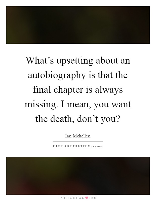 What's upsetting about an autobiography is that the final chapter is always missing. I mean, you want the death, don't you? Picture Quote #1