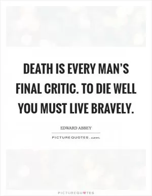 Death is every man’s final critic. To die well you must live bravely Picture Quote #1
