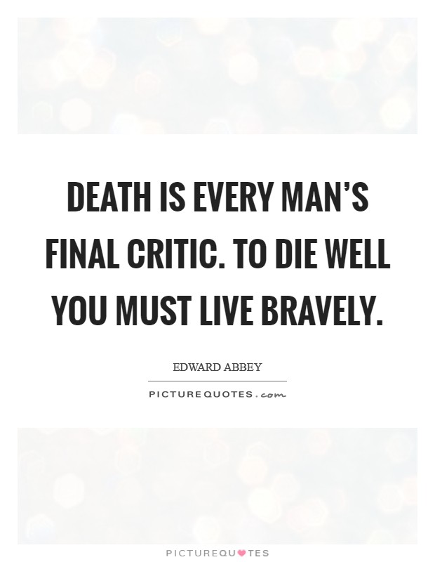 Death is every man's final critic. To die well you must live bravely. Picture Quote #1