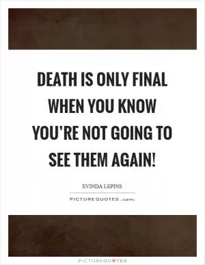 Death is only final when you know you’re not going to see them again! Picture Quote #1