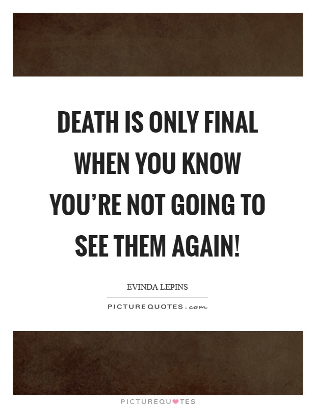 Death is only final when you know you're not going to see them again! Picture Quote #1