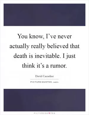 You know, I’ve never actually really believed that death is inevitable. I just think it’s a rumor Picture Quote #1