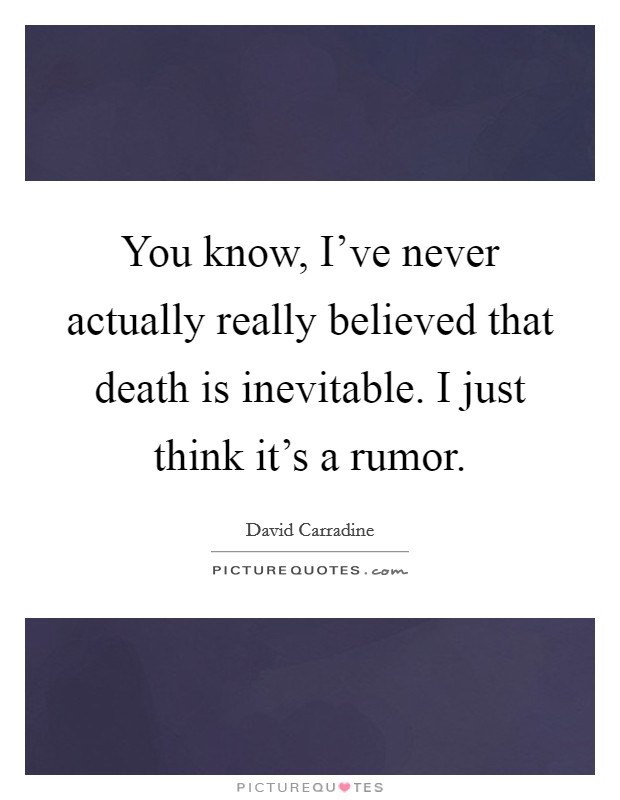 You know, I've never actually really believed that death is inevitable. I just think it's a rumor. Picture Quote #1