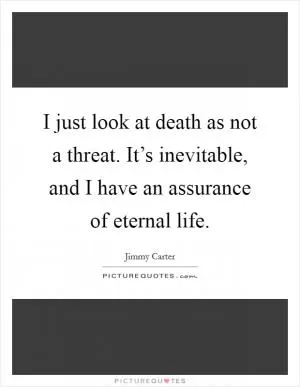 I just look at death as not a threat. It’s inevitable, and I have an assurance of eternal life Picture Quote #1