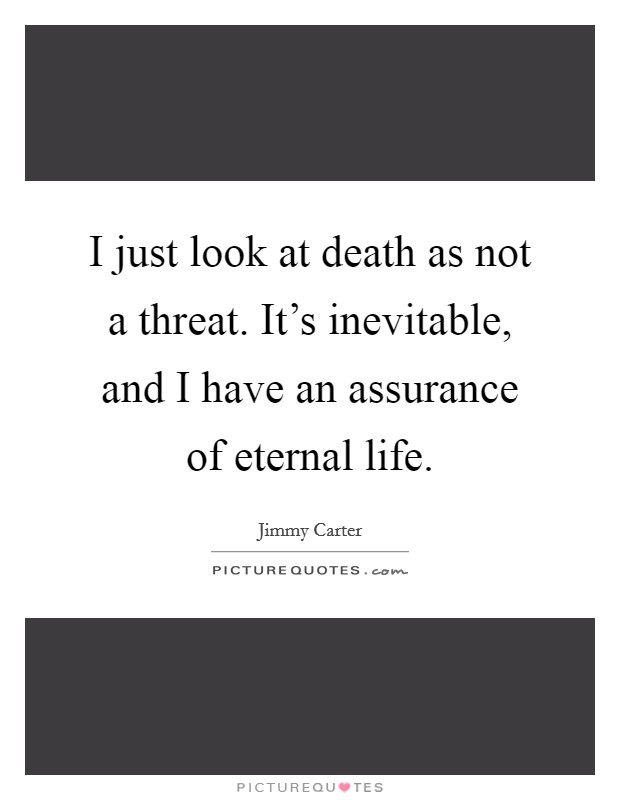 I just look at death as not a threat. It's inevitable, and I have an assurance of eternal life. Picture Quote #1