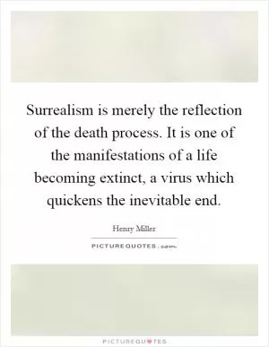 Surrealism is merely the reflection of the death process. It is one of the manifestations of a life becoming extinct, a virus which quickens the inevitable end Picture Quote #1