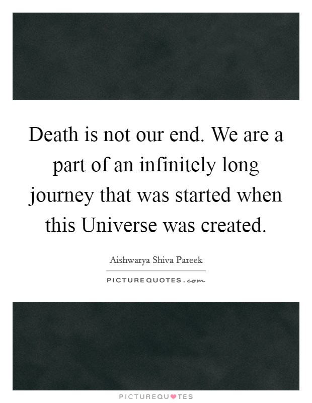 Death is not our end. We are a part of an infinitely long journey that was started when this Universe was created. Picture Quote #1