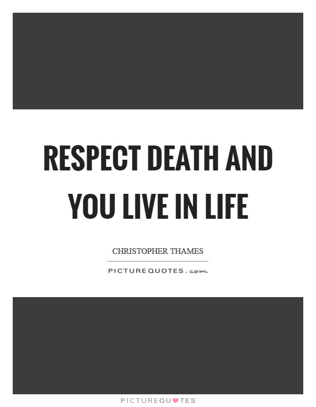 Respect Death and You Live In Life Picture Quote #1