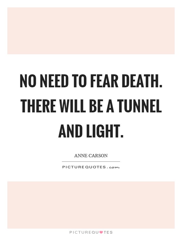 No need to fear death. There will be a tunnel and light. Picture Quote #1