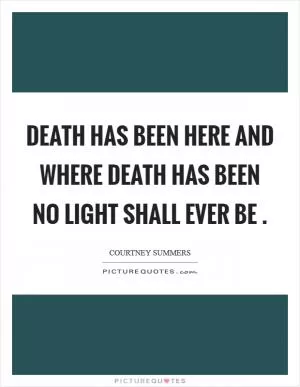 Death has been here and where death has been no light shall ever be  Picture Quote #1