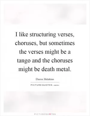 I like structuring verses, choruses, but sometimes the verses might be a tango and the choruses might be death metal Picture Quote #1