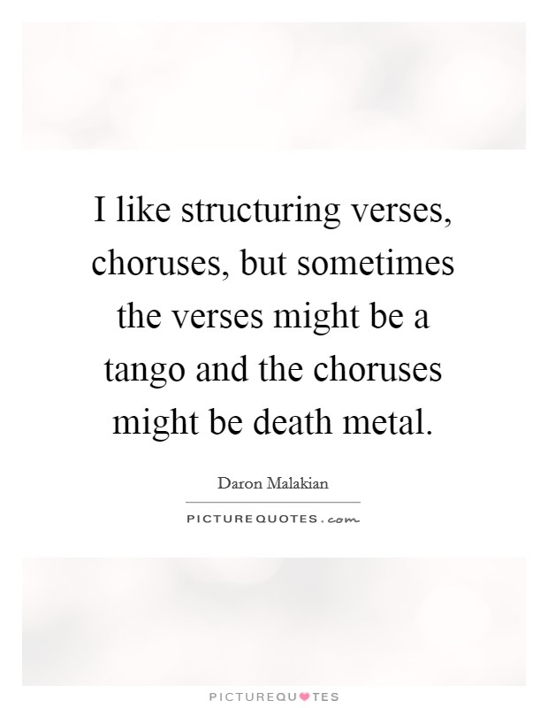 I like structuring verses, choruses, but sometimes the verses might be a tango and the choruses might be death metal. Picture Quote #1