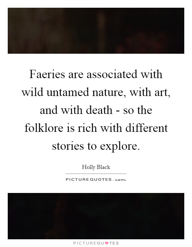 Faeries are associated with wild untamed nature, with art, and with death - so the folklore is rich with different stories to explore. Picture Quote #1
