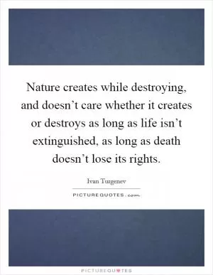 Nature creates while destroying, and doesn’t care whether it creates or destroys as long as life isn’t extinguished, as long as death doesn’t lose its rights Picture Quote #1