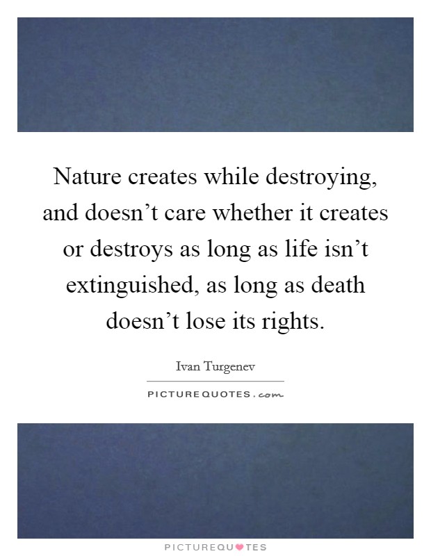 Nature creates while destroying, and doesn't care whether it creates or destroys as long as life isn't extinguished, as long as death doesn't lose its rights. Picture Quote #1