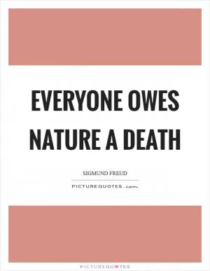 Everyone owes nature a death Picture Quote #1