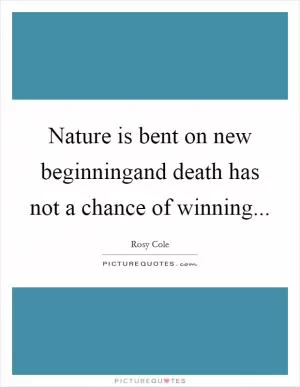 Nature is bent on new beginningand death has not a chance of winning Picture Quote #1
