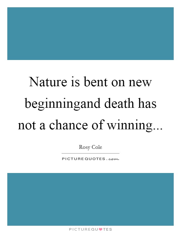Nature is bent on new beginningand death has not a chance of winning... Picture Quote #1