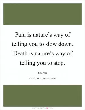 Pain is nature’s way of telling you to slow down. Death is nature’s way of telling you to stop Picture Quote #1