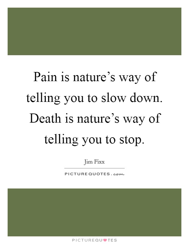 Pain is nature's way of telling you to slow down. Death is nature's way of telling you to stop. Picture Quote #1