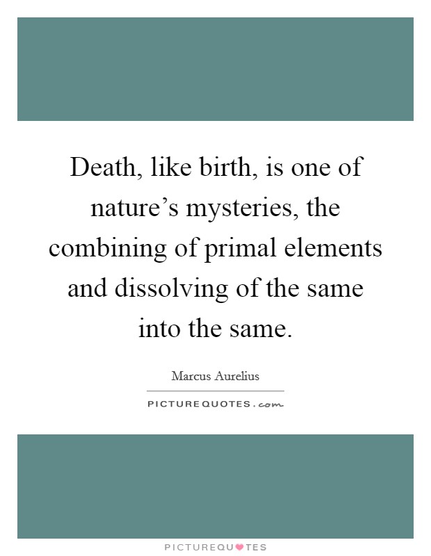Death, like birth, is one of nature's mysteries, the combining of primal elements and dissolving of the same into the same. Picture Quote #1