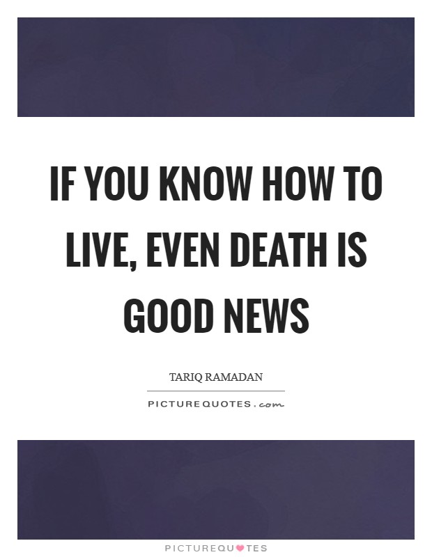 If you know how to live, even death is good news Picture Quote #1