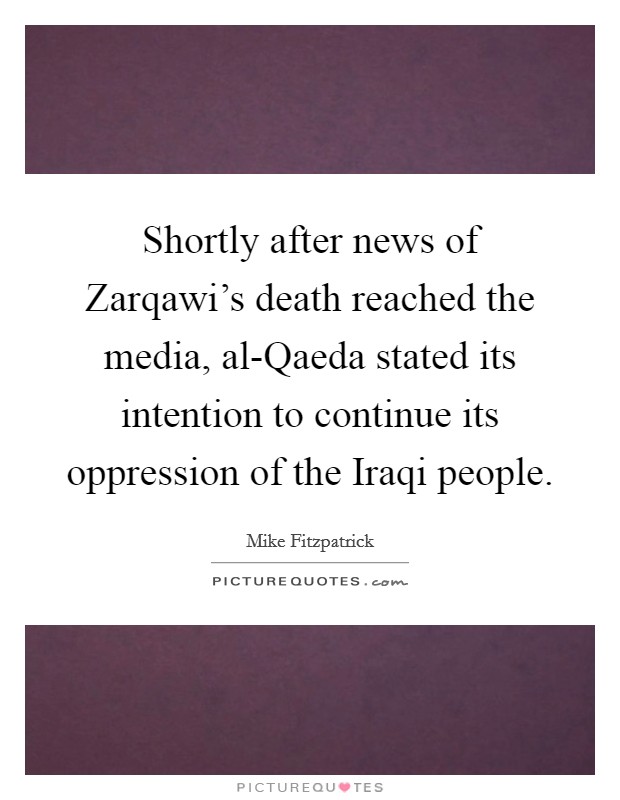 Shortly after news of Zarqawi's death reached the media, al-Qaeda stated its intention to continue its oppression of the Iraqi people. Picture Quote #1