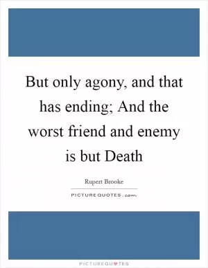 But only agony, and that has ending; And the worst friend and enemy is but Death Picture Quote #1