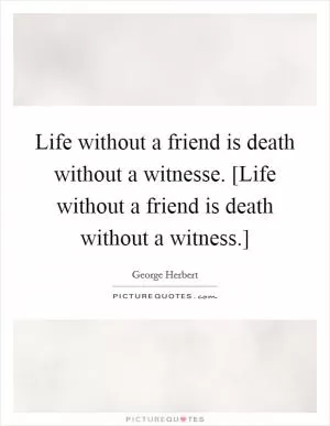 Life without a friend is death without a witnesse. [Life without a friend is death without a witness.] Picture Quote #1