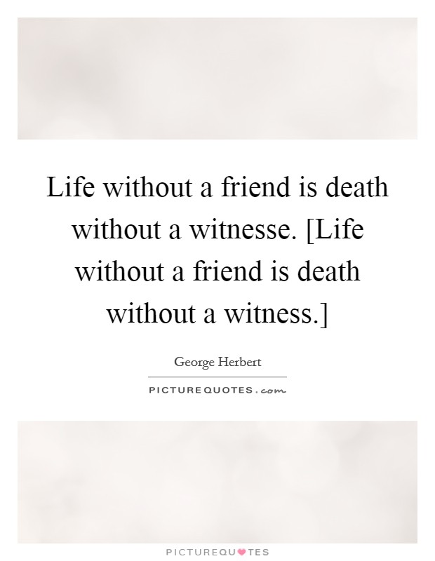 Life without a friend is death without a witnesse. [Life without a friend is death without a witness.] Picture Quote #1