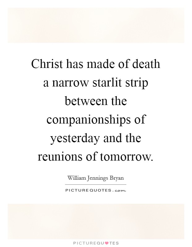 Christ has made of death a narrow starlit strip between the companionships of yesterday and the reunions of tomorrow. Picture Quote #1