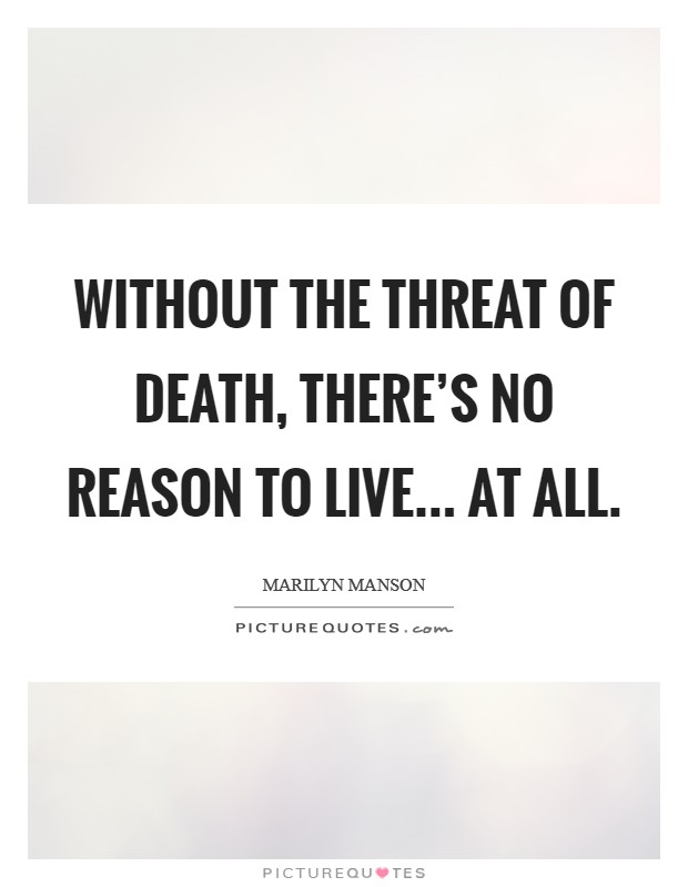 Without the threat of death, there’s no reason to live... at all Picture Quote #1