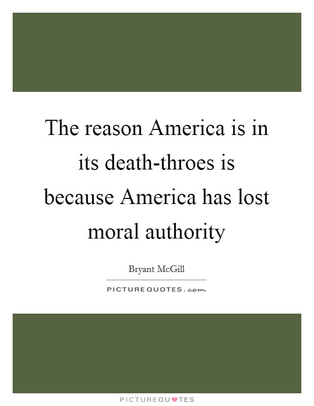 The reason America is in its death-throes is because America has lost moral authority Picture Quote #1
