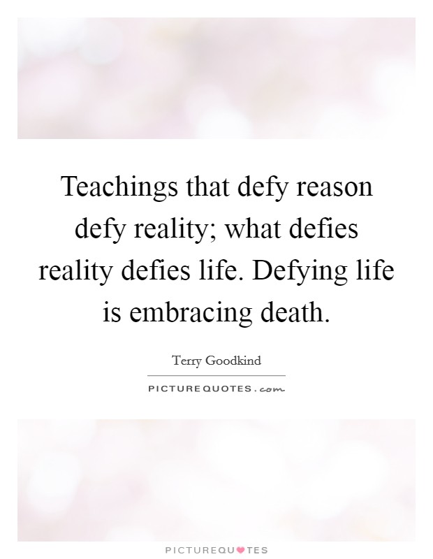 Teachings that defy reason defy reality; what defies reality defies life. Defying life is embracing death. Picture Quote #1