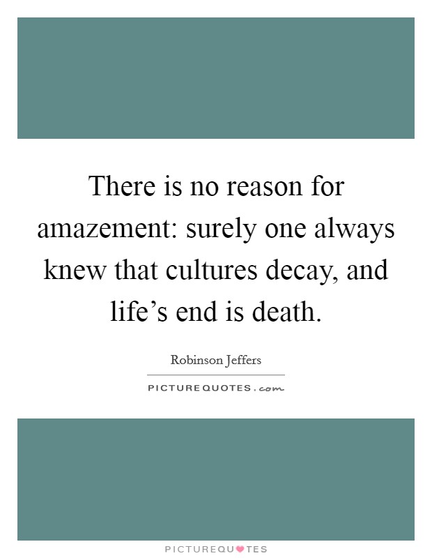 There is no reason for amazement: surely one always knew that cultures decay, and life's end is death. Picture Quote #1