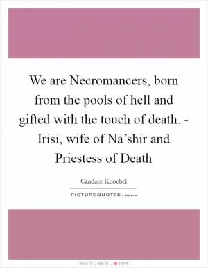 We are Necromancers, born from the pools of hell and gifted with the touch of death. - Irisi, wife of Na’shir and Priestess of Death Picture Quote #1